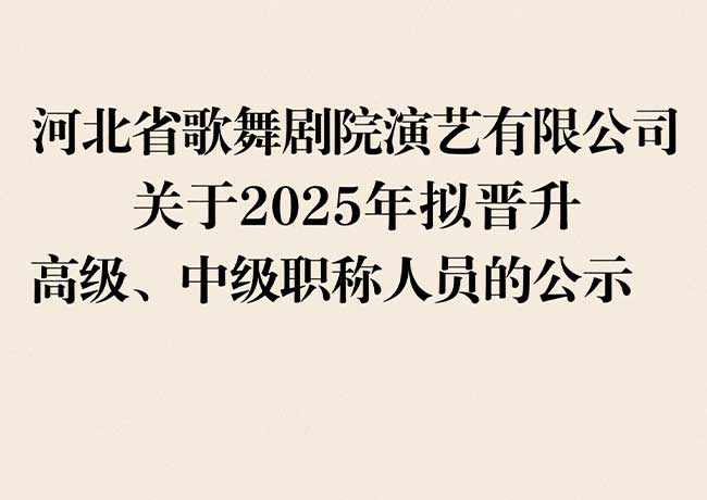 河北省歌舞劇院演藝有限公司  關(guān)于2025年擬晉升高級(jí)、中級(jí)職稱人員的公示